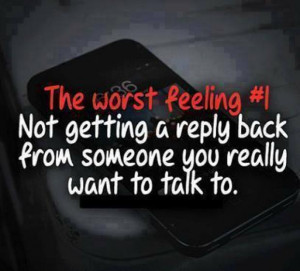 The worst feeling #| Not getting a reply back from someone you really ...
