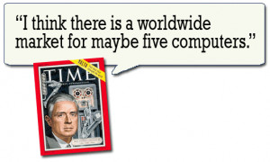 MORE FAMOUS QUOTES (IBM PRESIDENT, THOMAS J. WATSON IN 1943):