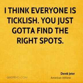 think everyone is ticklish. You just gotta find the right spots ...