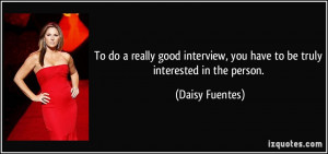 To do a really good interview, you have to be truly interested in the ...