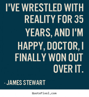 ... for 35 years, and i'm happy, doctor,.. James Stewart great life quotes