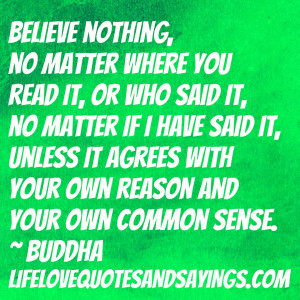 Believe nothing, no matter where you read it, or who said it, no ...