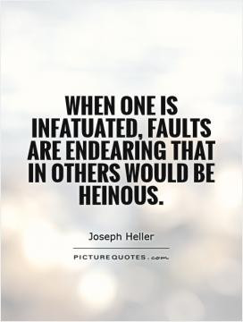 ... is infatuated, faults are endearing that in others would be heinous