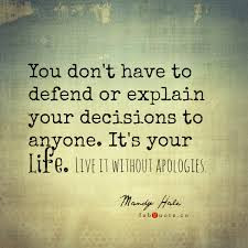 Have To Defend Or Explain Your Decisions To Anyone. It’s Your Life ...