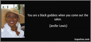 You are a black goddess when you come out the salon. - Jenifer Lewis