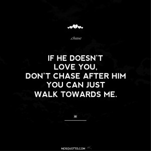 Teen Love Quotes If he doesn’t love you don’t chase after him. You ...
