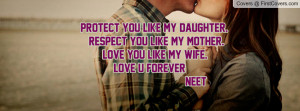 PROTECT YOU LIKE MY DAUGHTER. RESPECT YOU LIKE MY MOTHER. LOVE YOU ...