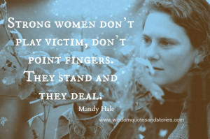 Strong women don’t play victim, don’t point fingers. They stand ...