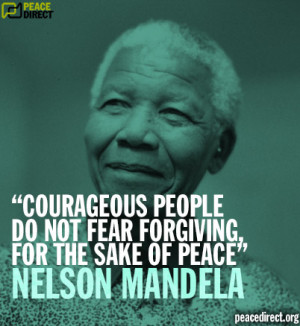 ... people do not fear forgiving for the sake of peace” - Nelson Mandela