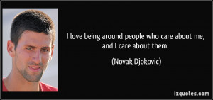 ... people who care about me, and I care about them. - Novak Djokovic
