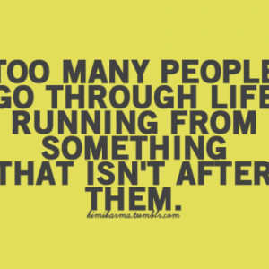 ... Peopl Go Through Life Running From Something That It’s After Them