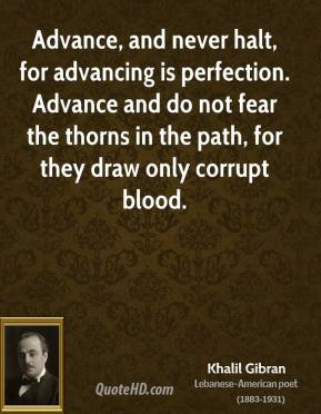 Gibran - Advance, and never halt, for advancing is perfection. Advance ...