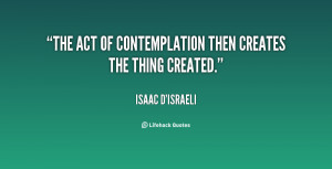 The act of contemplation then creates the thing created.”