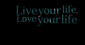 Quotes Picture: live your life, love your life
