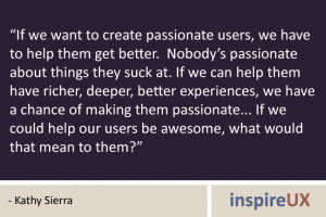 If we want to create passionate users, we have to help them get better ...