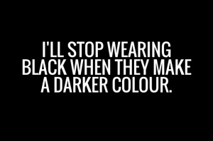 ll stop wearing black when they makea darker colour.