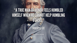 true man of honor feels humbled himself when he cannot help humbling ...