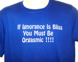 If Ignorance Is Bliss, YOU MUST Be ORGASMIC
