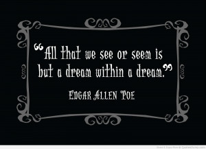 ... We See Or Seem Is But A Dream Within A Dream ” - Edgar Allen Poe