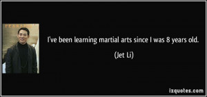 ve been learning martial arts since I was 8 years old. - Jet Li