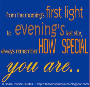 From morning's first light to evening's last star, always remember how ...