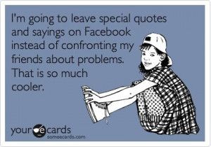 ... sayings on facebook instead of confronting my friends about problems