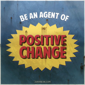 Be an agent of positive change.