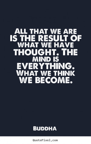 Buddha Quotes - All that we are is the result of what we have thought ...