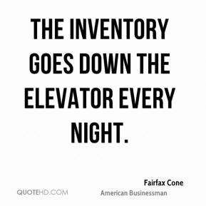Fairfax Cone - The inventory goes down the elevator every night.