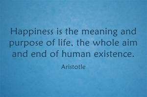 Happiness is the meaning and purpose of life, the whole aim and end of ...