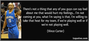 ... , if we're playing well or if we're not playing well. - Vince Carter