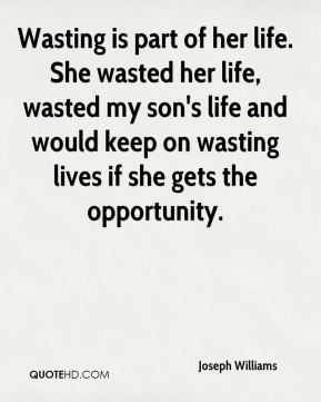 Wasting is part of her life. She wasted her life, wasted my son's life ...