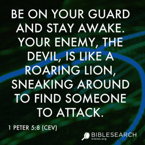 Be on your guard and stay awake. Your enemy, the devil, is like a ...