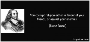You corrupt religion either in favour of your friends, or against your ...