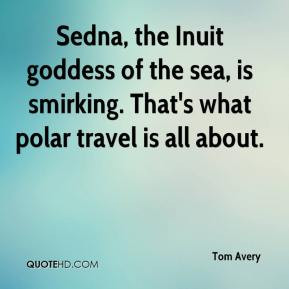 ... Avery - Sedna, the Inuit goddess of the sea, is smirking. That's