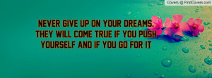 Never give up on your dreams. They will come true if you push yourself ...