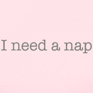need a nap - THE STORY OF MY LIFE