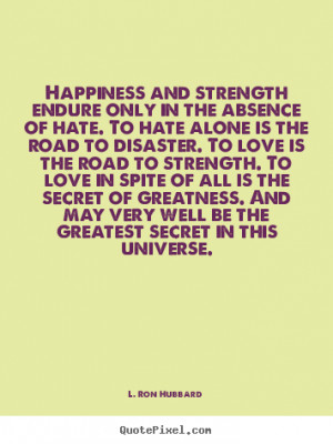 Happiness and strength endure only in the absence of hate. To hate ...