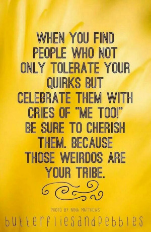 Because those weirdos are your tribe.