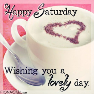 Happy Saturday Have a Lovely Day