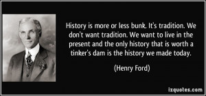 History is more or less bunk. It's tradition. We don't want tradition ...