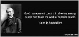 Good management consists in showing average people how to do the work ...
