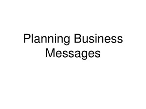 Planning Business Messages Effective Business Messages • Purposeful ...