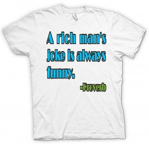 rich man's joke is always funny - Proverb - Quote White T Shirt