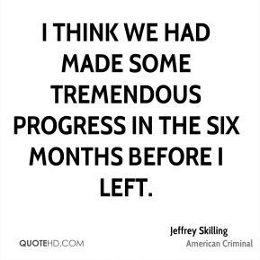 Jeffrey Skilling - I think we had made some tremendous progress in the ...