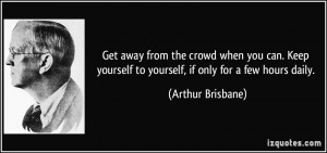 Get away from the crowd when you can. Keep yourself to yourself, if ...