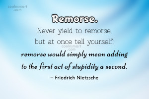 Regret Quote: Remorse. Never yield to remorse, but at...
