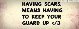 having scars , Pictures , means having to keep your guard up ...