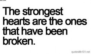 The Strongest Hearts Are The Ones That Have Been Broken.