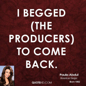 begged (the producers) to come back.
